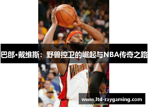 巴郎·戴维斯：野兽控卫的崛起与NBA传奇之路