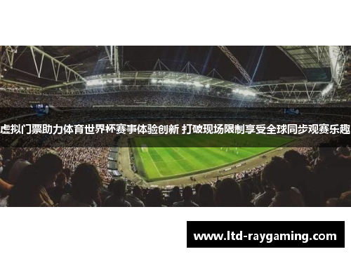 虚拟门票助力体育世界杯赛事体验创新 打破现场限制享受全球同步观赛乐趣