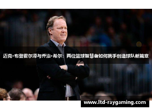 迈克·布登霍尔泽与乔治·希尔：两位篮球智慧者如何携手创造球队新篇章