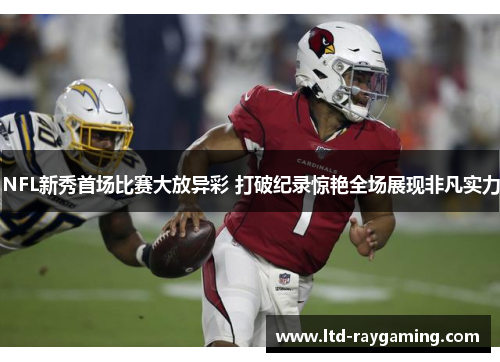 NFL新秀首场比赛大放异彩 打破纪录惊艳全场展现非凡实力