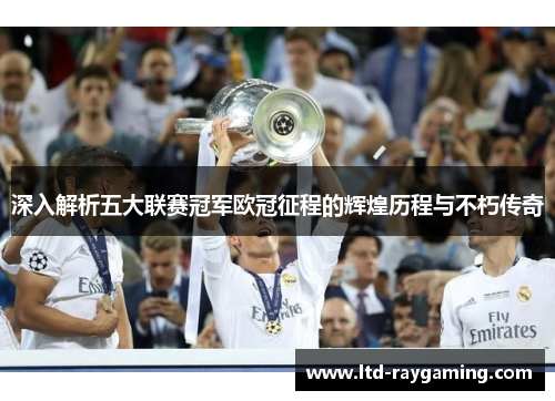 深入解析五大联赛冠军欧冠征程的辉煌历程与不朽传奇