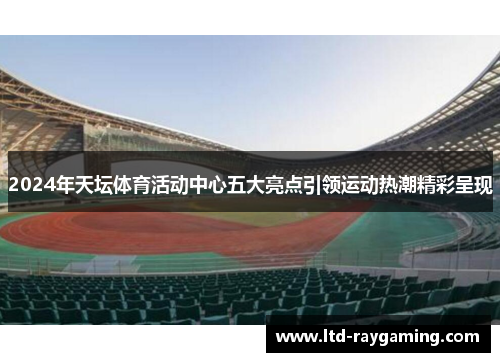 2024年天坛体育活动中心五大亮点引领运动热潮精彩呈现