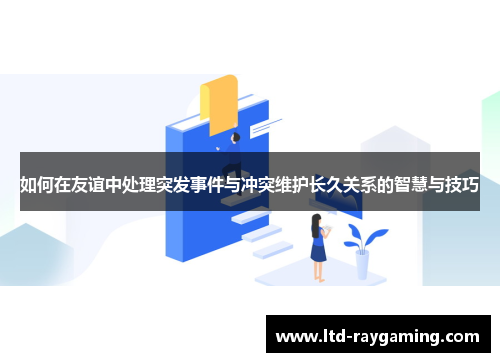 如何在友谊中处理突发事件与冲突维护长久关系的智慧与技巧