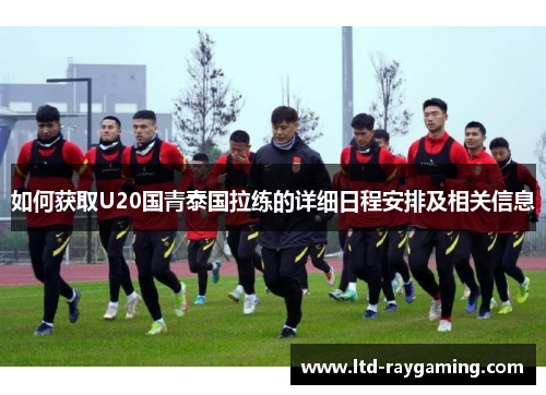 如何获取U20国青泰国拉练的详细日程安排及相关信息