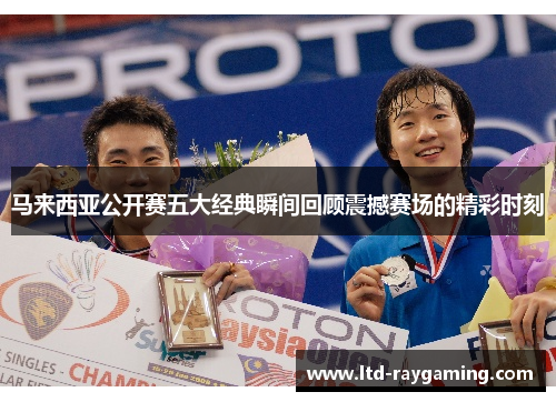 马来西亚公开赛五大经典瞬间回顾震撼赛场的精彩时刻