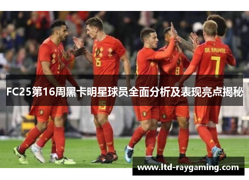 FC25第16周黑卡明星球员全面分析及表现亮点揭秘
