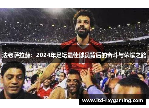 法老萨拉赫：2024年足坛最佳球员背后的奋斗与荣耀之路