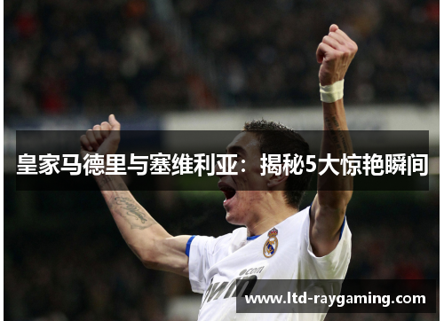皇家马德里与塞维利亚：揭秘5大惊艳瞬间