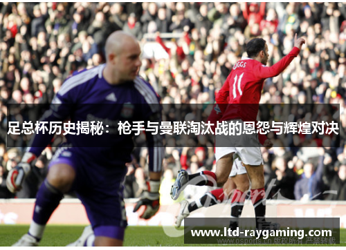 足总杯历史揭秘：枪手与曼联淘汰战的恩怨与辉煌对决