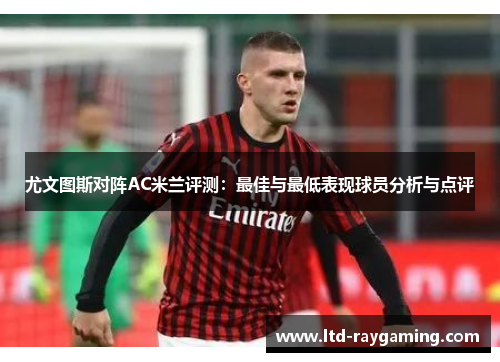 尤文图斯对阵AC米兰评测：最佳与最低表现球员分析与点评