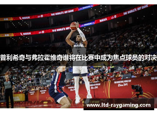 普利希奇与弗拉霍维奇谁将在比赛中成为焦点球员的对决