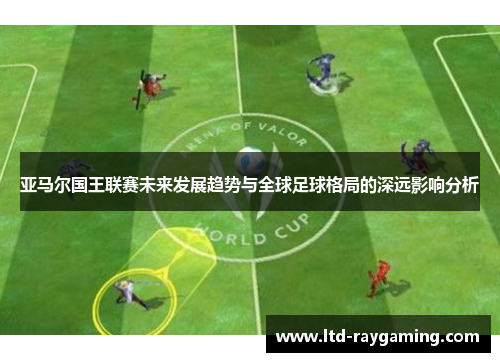 亚马尔国王联赛未来发展趋势与全球足球格局的深远影响分析