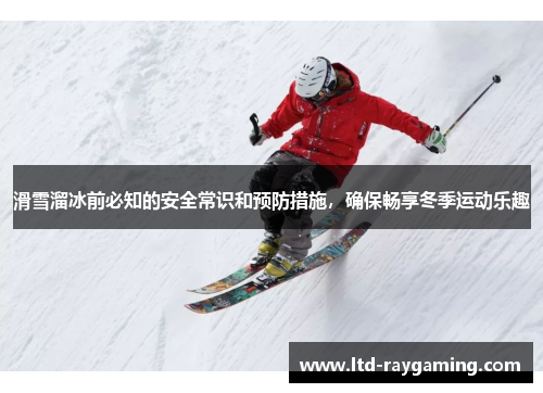滑雪溜冰前必知的安全常识和预防措施，确保畅享冬季运动乐趣