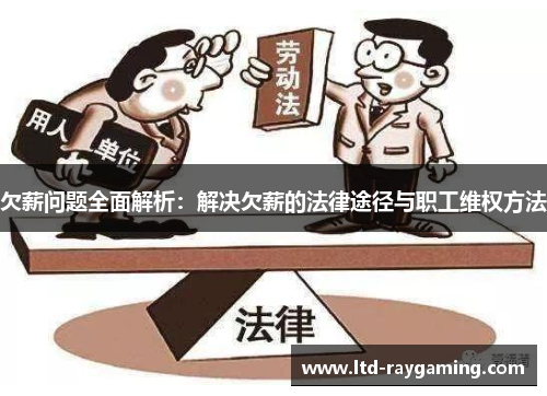 欠薪问题全面解析：解决欠薪的法律途径与职工维权方法