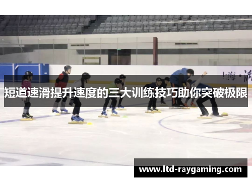 短道速滑提升速度的三大训练技巧助你突破极限