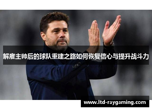 解雇主帅后的球队重建之路如何恢复信心与提升战斗力