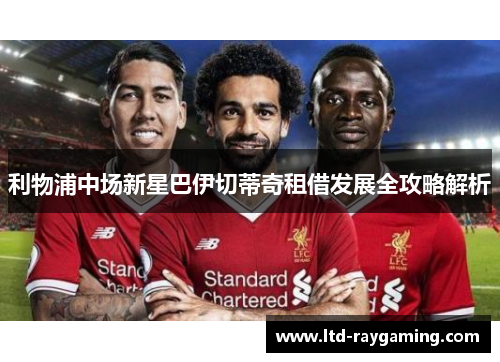 利物浦中场新星巴伊切蒂奇租借发展全攻略解析