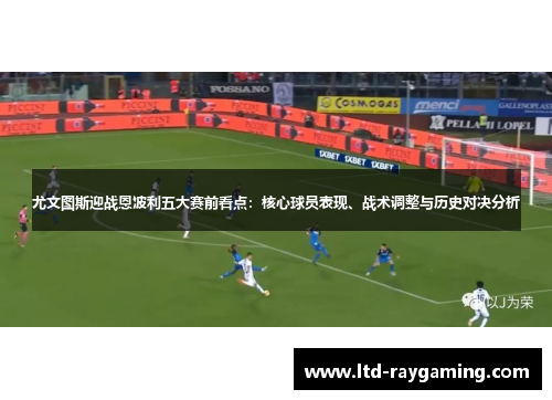 尤文图斯迎战恩波利五大赛前看点：核心球员表现、战术调整与历史对决分析