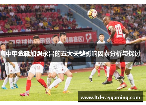 中甲金靴加盟永昌的五大关键影响因素分析与探讨