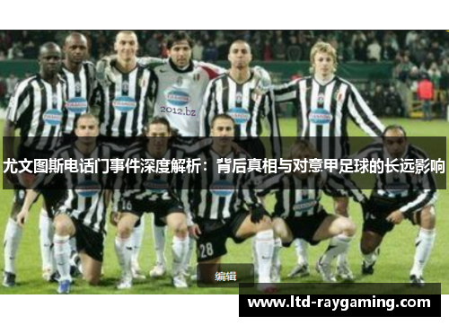 尤文图斯电话门事件深度解析：背后真相与对意甲足球的长远影响