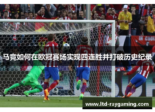 马竞如何在欧冠赛场实现四连胜并打破历史纪录