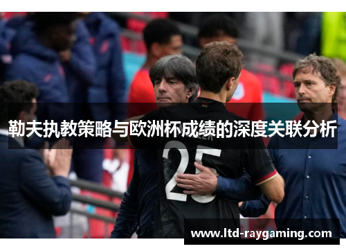 勒夫执教策略与欧洲杯成绩的深度关联分析
