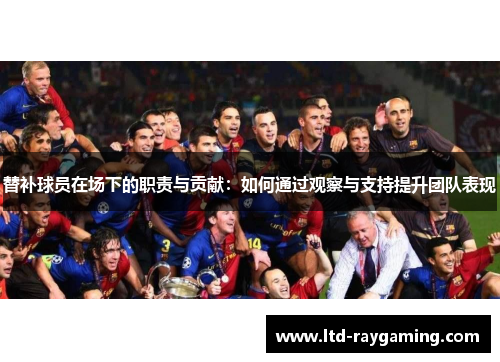 替补球员在场下的职责与贡献：如何通过观察与支持提升团队表现