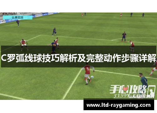 C罗弧线球技巧解析及完整动作步骤详解