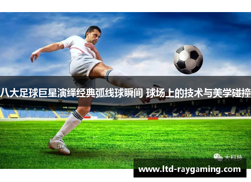 八大足球巨星演绎经典弧线球瞬间 球场上的技术与美学碰撞