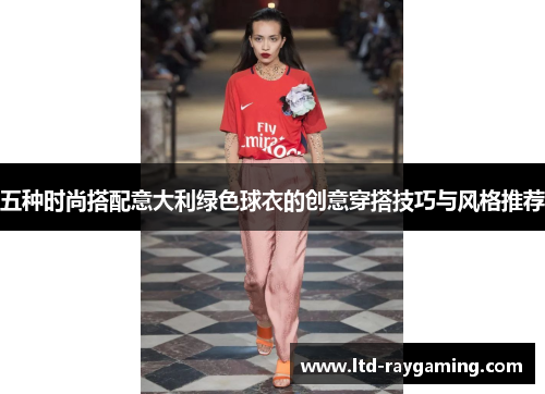 五种时尚搭配意大利绿色球衣的创意穿搭技巧与风格推荐