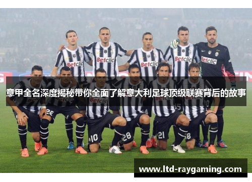 意甲全名深度揭秘带你全面了解意大利足球顶级联赛背后的故事