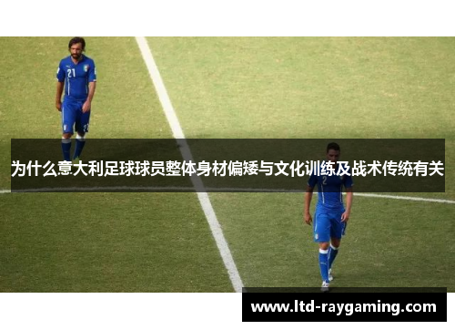 为什么意大利足球球员整体身材偏矮与文化训练及战术传统有关